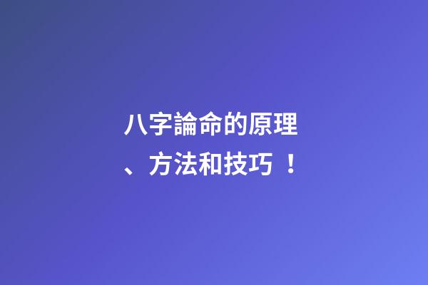八字論命的原理、方法和技巧！